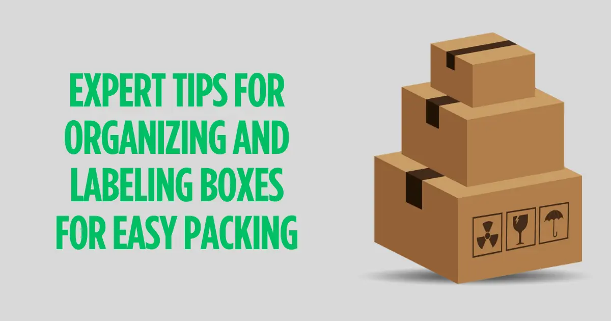 Expert Tips For Organizing And Labeling Boxes For Easy Packing